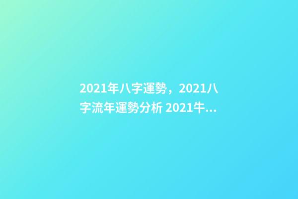 2021年八字運勢，2021八字流年運勢分析 2021牛年生辰八字，2021年五行屬什么,缺什么-第1張-觀點-玄機派